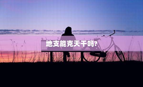 地支能克天干吗?