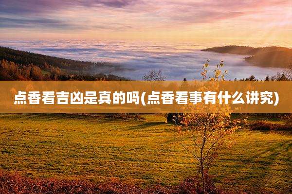 点香看吉凶是真的吗(点香看事有什么讲究)