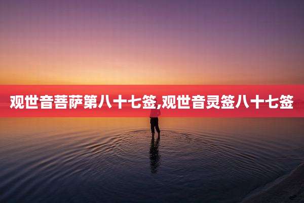 观世音菩萨第八十七签,观世音灵签八十七签