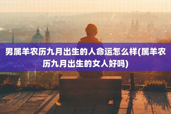 男属羊农历九月出生的人命运怎么样(属羊农历九月出生的女人好吗)