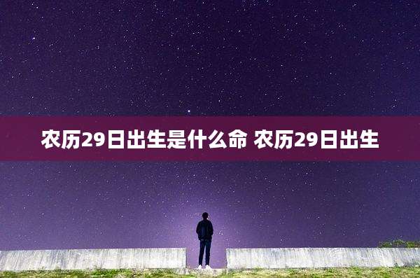 农历29日出生是什么命 农历29日出生