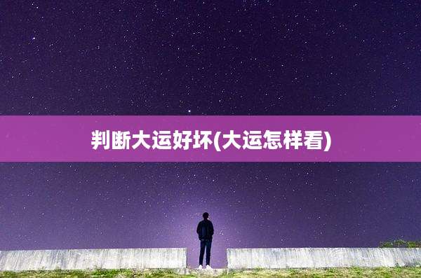 判断大运好坏(大运怎样看)