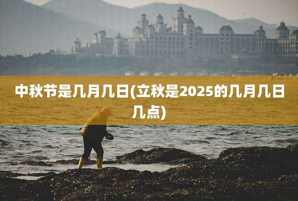 中秋节是几月几日(立秋是2025的几月几日几点)