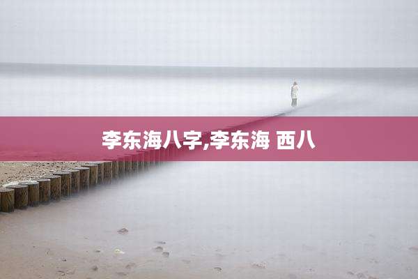 李东海八字,李东海 西八