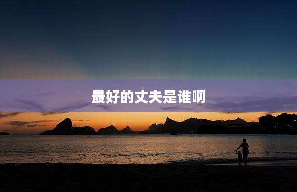 最好的丈夫是谁啊