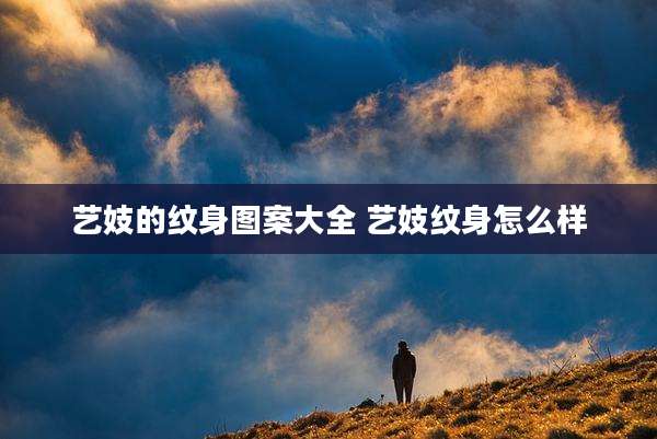 艺妓的纹身图案大全 艺妓纹身怎么样