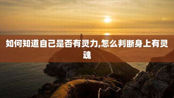 如何知道自己是否有灵力,怎么判断身上有灵魂