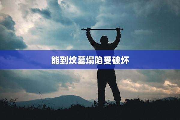 能到坟墓塌陷受破坏