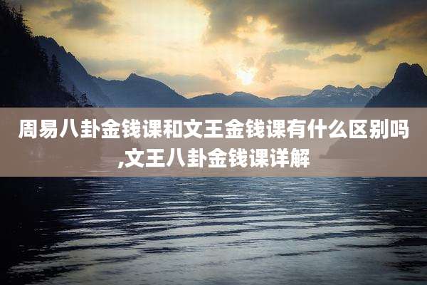 周易八卦金钱课和文王金钱课有什么区别吗,文王八卦金钱课详解