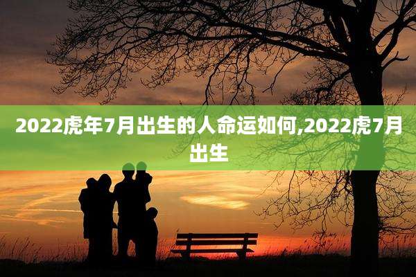 2022虎年7月出生的人命运如何,2022虎7月出生