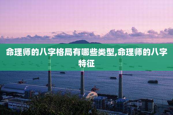 命理师的八字格局有哪些类型,命理师的八字特征
