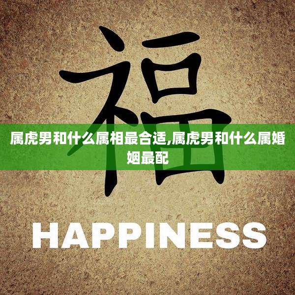 属虎男和什么属相最合适,属虎男和什么属婚姻最配