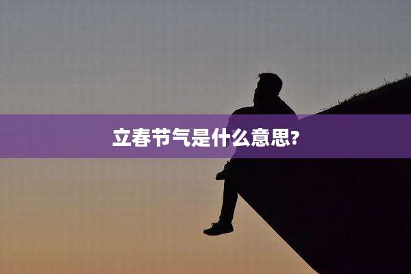 立春节气是什么意思?