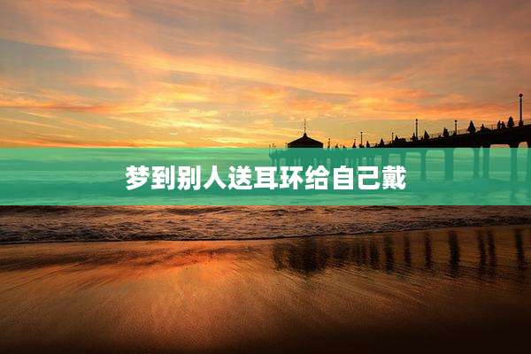 梦到别人送耳环给自己戴