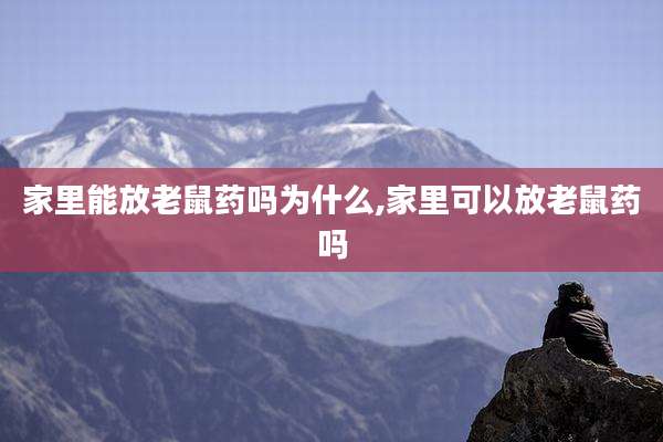 家里能放老鼠药吗为什么,家里可以放老鼠药吗