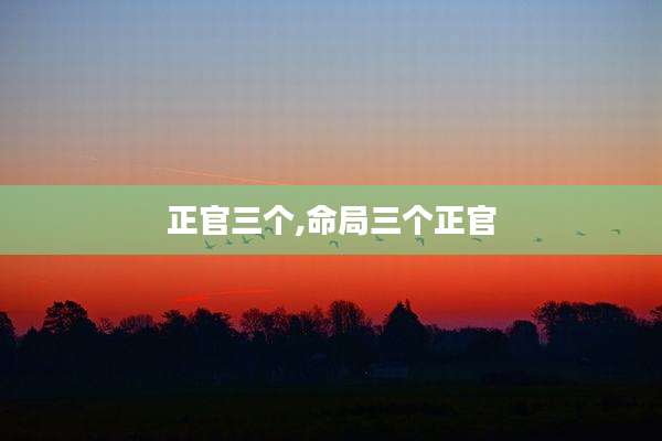 正官三个,命局三个正官