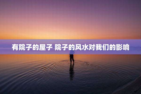 有院子的屋子 院子的风水对我们的影响