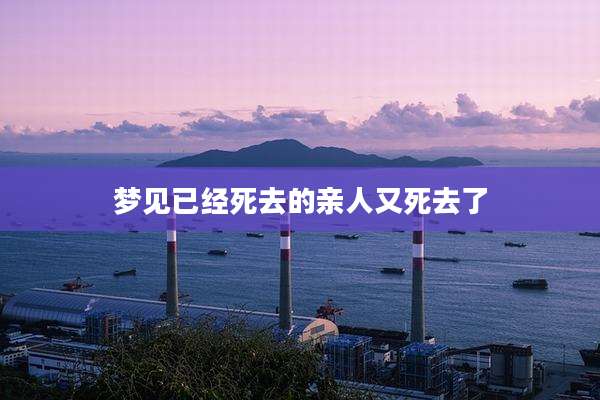 梦见已经死去的亲人又死去了
