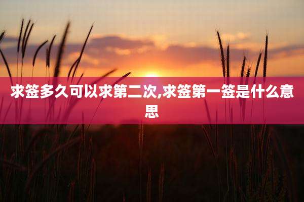 求签多久可以求第二次,求签第一签是什么意思