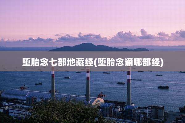 堕胎念七部地藏经(堕胎念诵哪部经)