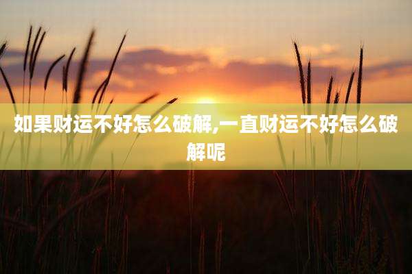如果财运不好怎么破解,一直财运不好怎么破解呢