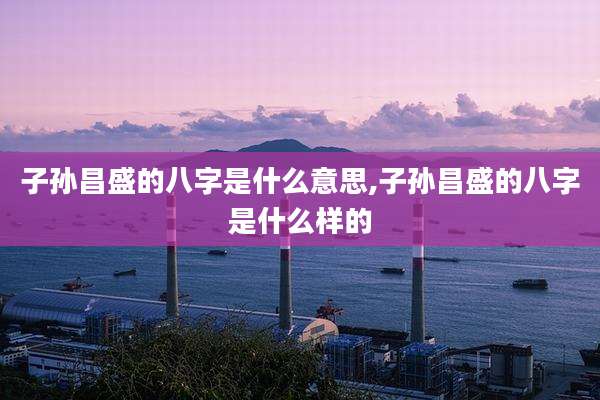 子孙昌盛的八字是什么意思,子孙昌盛的八字是什么样的