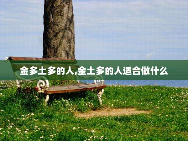 金多土多的人,金土多的人适合做什么