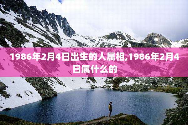 1986年2月4日出生的人属相,1986年2月4日属什么的