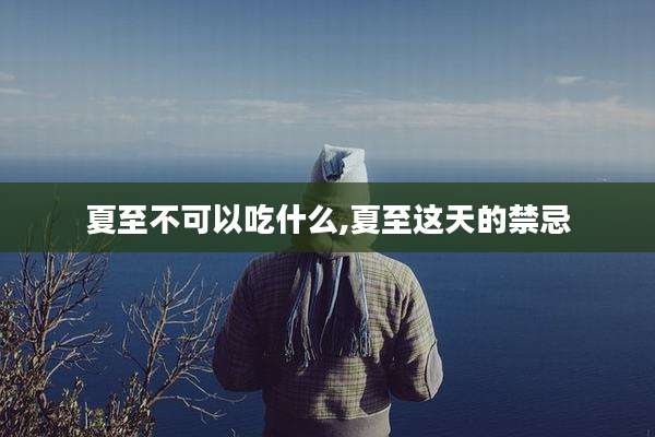 夏至不可以吃什么,夏至这天的禁忌