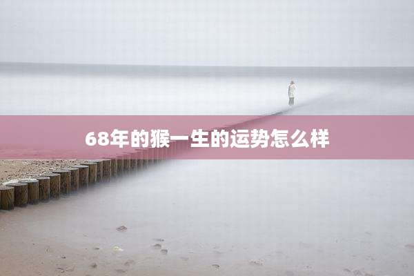 68年的猴一生的运势怎么样