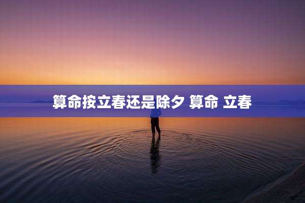 算命按立春还是除夕 算命 立春