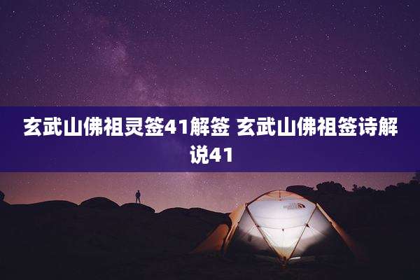 玄武山佛祖灵签41解签 玄武山佛祖签诗解说41