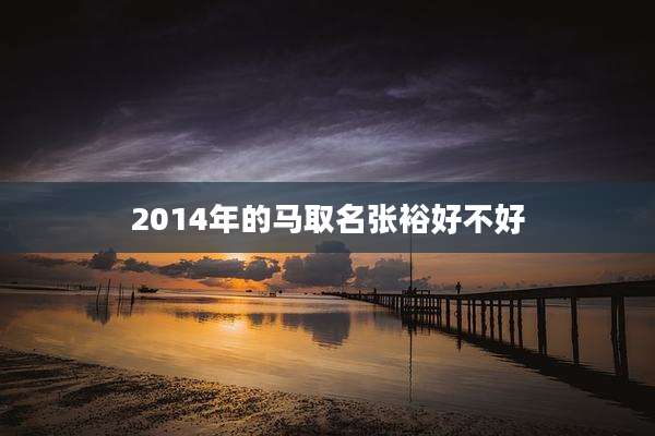 2014年的马取名张裕好不好