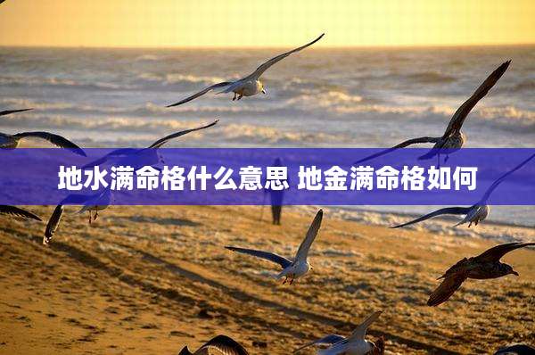地水满命格什么意思 地金满命格如何
