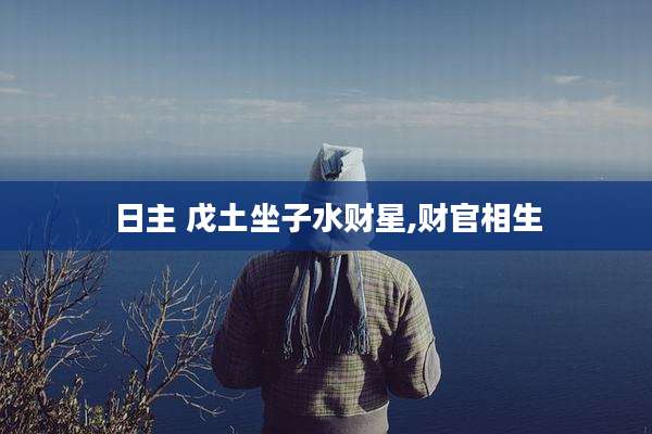 日主 戊土坐子水财星,财官相生
