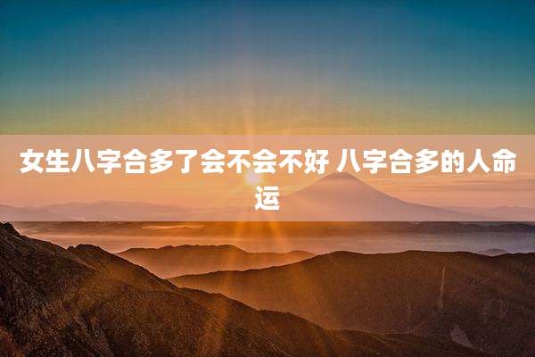 女生八字合多了会不会不好 八字合多的人命运