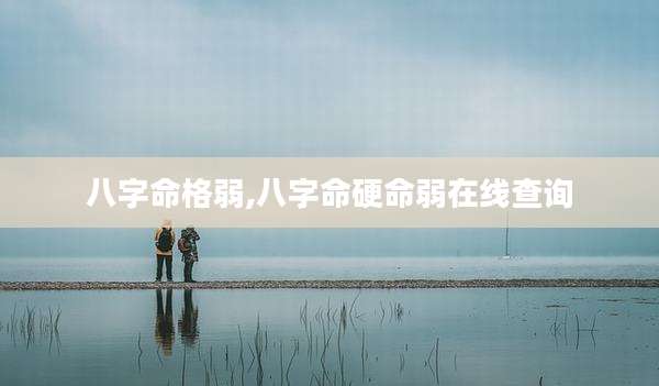 八字命格弱,八字命硬命弱在线查询