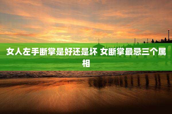 女人左手断掌是好还是坏 女断掌最忌三个属相