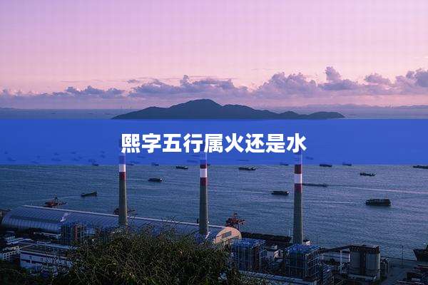 熙字五行属火还是水