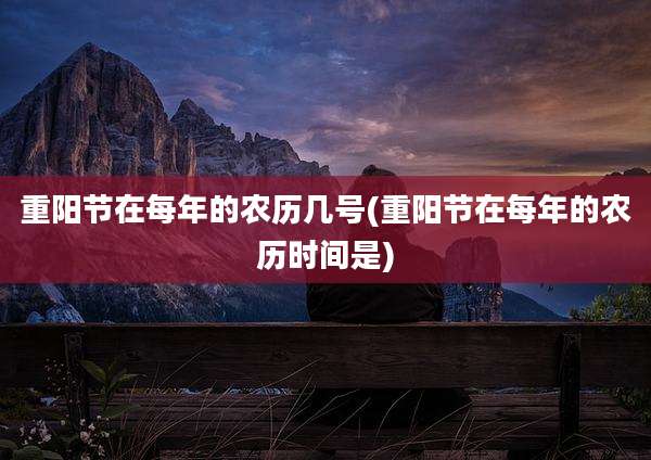 重阳节在每年的农历几号(重阳节在每年的农历时间是)