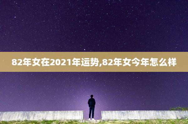 82年女在2021年运势,82年女今年怎么样