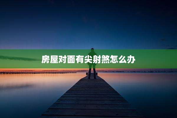 房屋对面有尖射煞怎么办
