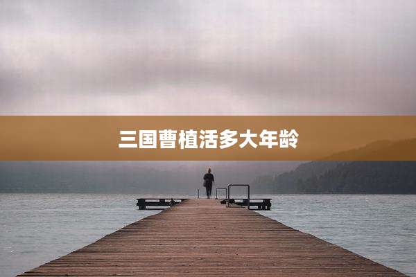 三国曹植活多大年龄