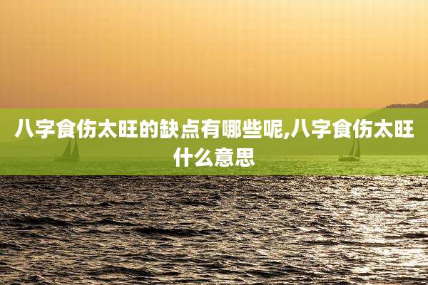 八字食伤太旺的缺点有哪些呢,八字食伤太旺什么意思