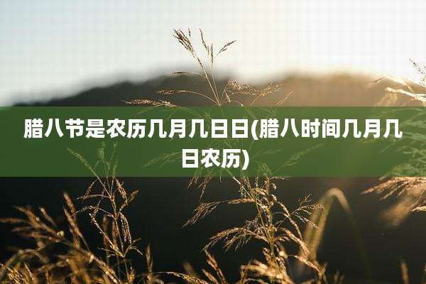 腊八节是农历几月几日日(腊八时间几月几日农历)