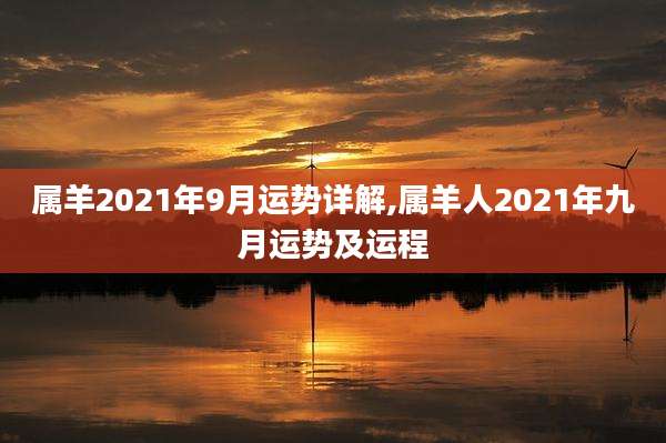 属羊2021年9月运势详解,属羊人2021年九月运势及运程