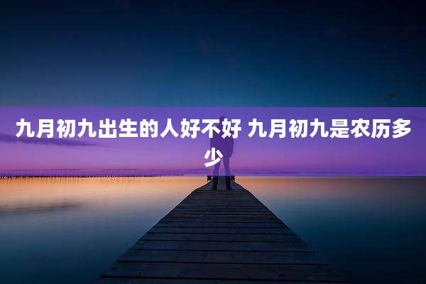 九月初九出生的人好不好 九月初九是农历多少