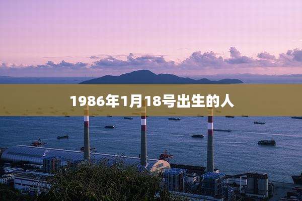 1986年1月18号出生的人