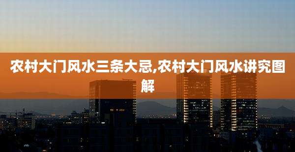 农村大门风水三条大忌,农村大门风水讲究图解