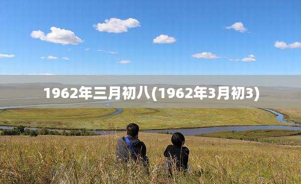 1962年三月初八(1962年3月初3)